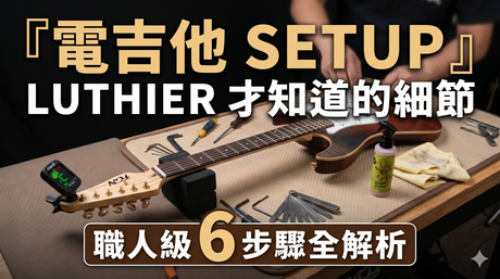 電吉他調整指南 ｜ 電吉他 SETUP 職人級 6 步驟全解析